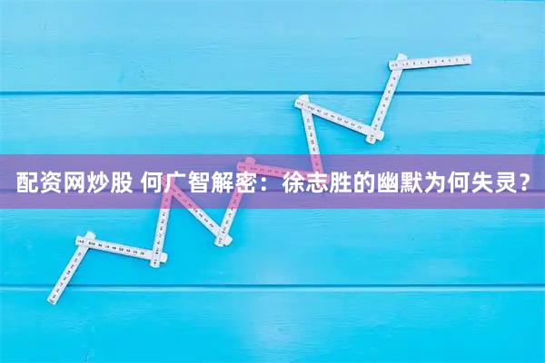 配资网炒股 何广智解密：徐志胜的幽默为何失灵？